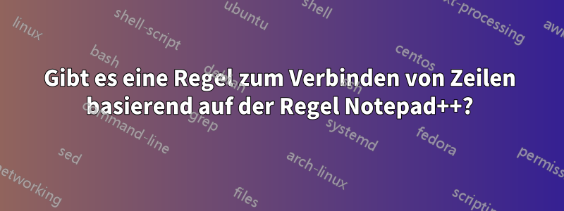 Gibt es eine Regel zum Verbinden von Zeilen basierend auf der Regel Notepad++?