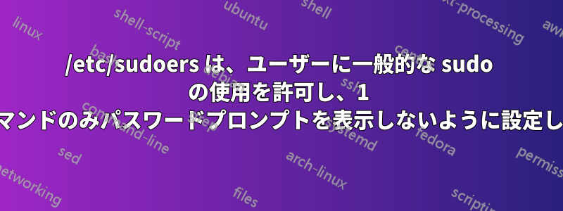 /etc/sudoers は、ユーザーに一般的な sudo の使用を許可し、1 つのコマンドのみパスワードプロンプトを表示しないように設定します。