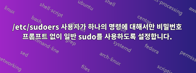 /etc/sudoers 사용자가 하나의 명령에 대해서만 비밀번호 프롬프트 없이 일반 sudo를 사용하도록 설정합니다.