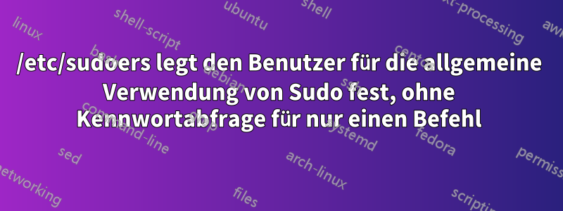 /etc/sudoers legt den Benutzer für die allgemeine Verwendung von Sudo fest, ohne Kennwortabfrage für nur einen Befehl