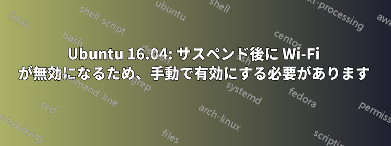 Ubuntu 16.04: サスペンド後に Wi-Fi が無効になるため、手動で有効にする必要があります