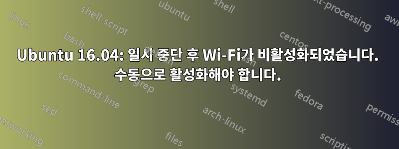 Ubuntu 16.04: 일시 중단 후 Wi-Fi가 비활성화되었습니다. 수동으로 활성화해야 합니다.