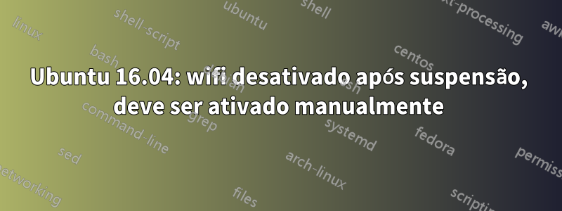 Ubuntu 16.04: wifi desativado após suspensão, deve ser ativado manualmente