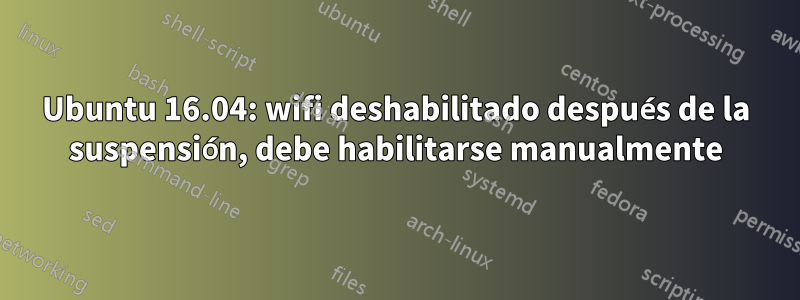 Ubuntu 16.04: wifi deshabilitado después de la suspensión, debe habilitarse manualmente