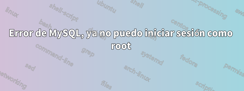 Error de MySQL, ya no puedo iniciar sesión como root