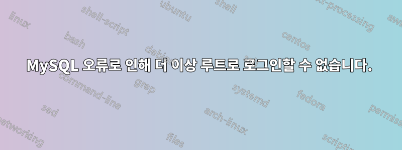 MySQL 오류로 인해 더 이상 루트로 로그인할 수 없습니다.