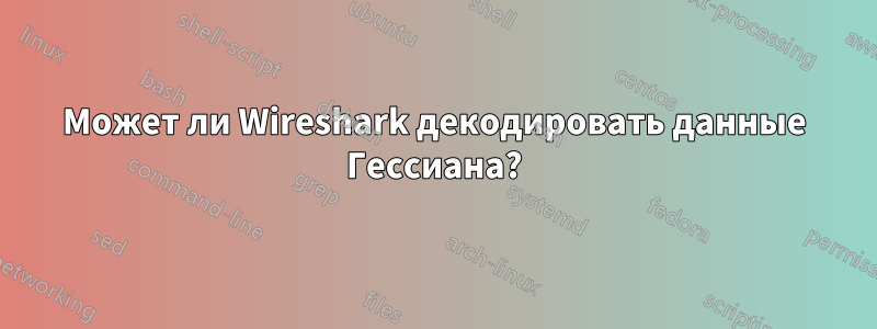 Может ли Wireshark декодировать данные Гессиана?