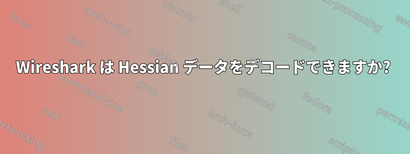 Wireshark は Hessian データをデコードできますか?