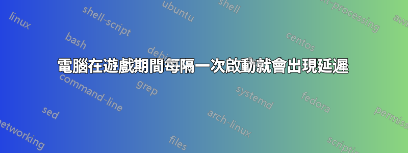 電腦在遊戲期間每隔一次啟動就會出現延遲