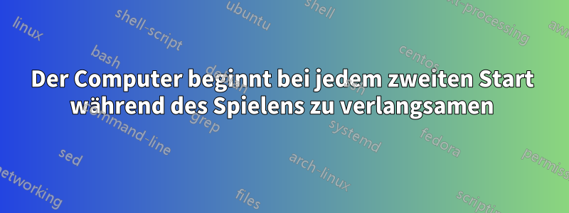 Der Computer beginnt bei jedem zweiten Start während des Spielens zu verlangsamen