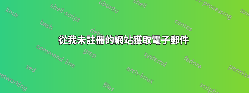 從我未註冊的網站獲取電子郵件