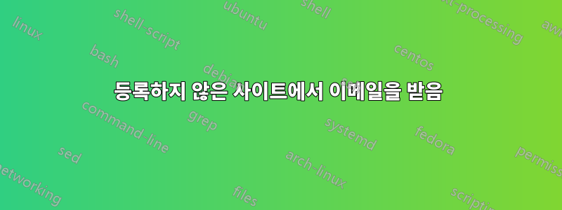 등록하지 않은 사이트에서 이메일을 받음