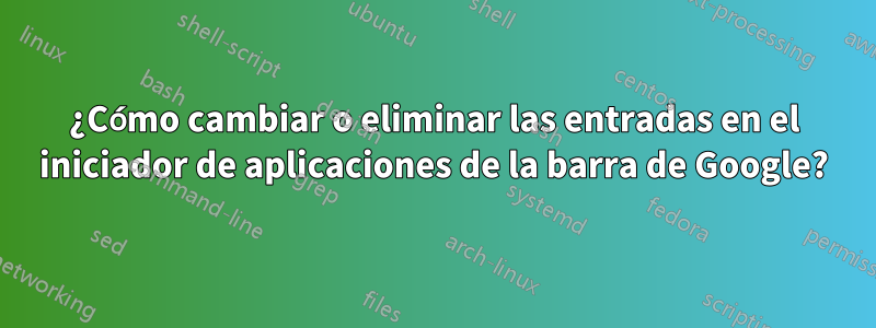 ¿Cómo cambiar o eliminar las entradas en el iniciador de aplicaciones de la barra de Google?