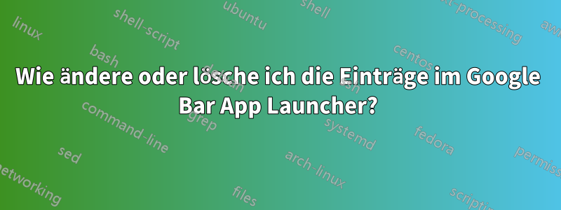 Wie ändere oder lösche ich die Einträge im Google Bar App Launcher?