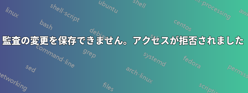 監査の変更を保存できません。アクセスが拒否されました