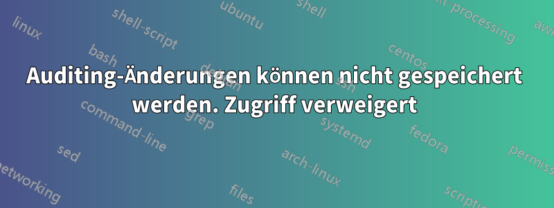 Auditing-Änderungen können nicht gespeichert werden. Zugriff verweigert