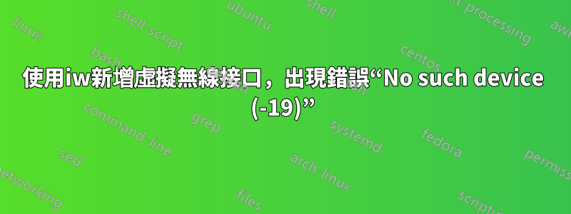 使用iw新增虛擬無線接口，出現錯誤“No such device (-19)”