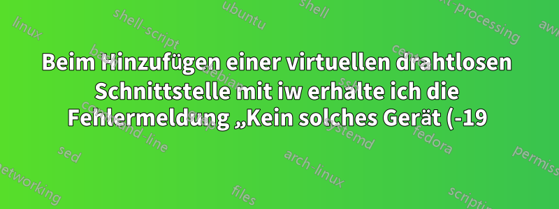 Beim Hinzufügen einer virtuellen drahtlosen Schnittstelle mit iw erhalte ich die Fehlermeldung „Kein solches Gerät (-19)“