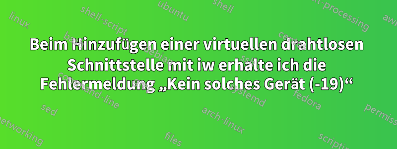 Beim Hinzufügen einer virtuellen drahtlosen Schnittstelle mit iw erhalte ich die Fehlermeldung „Kein solches Gerät (-19)“