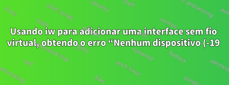 Usando iw para adicionar uma interface sem fio virtual, obtendo o erro “Nenhum dispositivo (-19)”