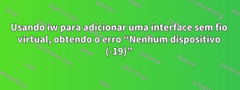 Usando iw para adicionar uma interface sem fio virtual, obtendo o erro “Nenhum dispositivo (-19)”