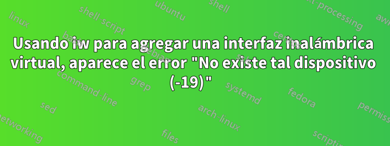 Usando iw para agregar una interfaz inalámbrica virtual, aparece el error "No existe tal dispositivo (-19)"