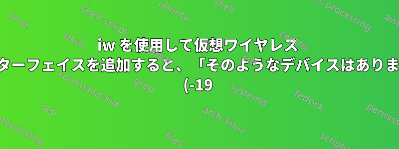 iw を使用して仮想ワイヤレス インターフェイスを追加すると、「そのようなデバイスはありません (-19)」というエラーが発生します。