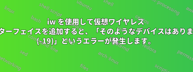 iw を使用して仮想ワイヤレス インターフェイスを追加すると、「そのようなデバイスはありません (-19)」というエラーが発生します。