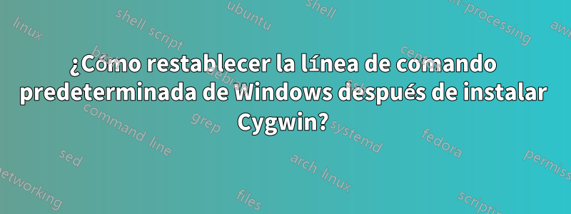 ¿Cómo restablecer la línea de comando predeterminada de Windows después de instalar Cygwin?