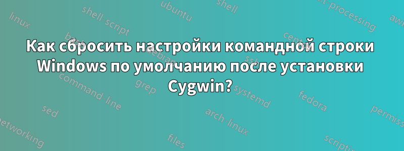 Как сбросить настройки командной строки Windows по умолчанию после установки Cygwin?