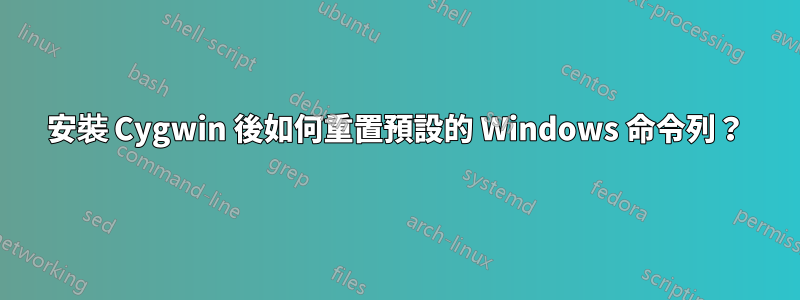 安裝 Cygwin 後如何重置預設的 Windows 命令列？