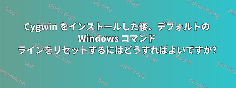 Cygwin をインストールした後、デフォルトの Windows コマンド ラインをリセットするにはどうすればよいですか?