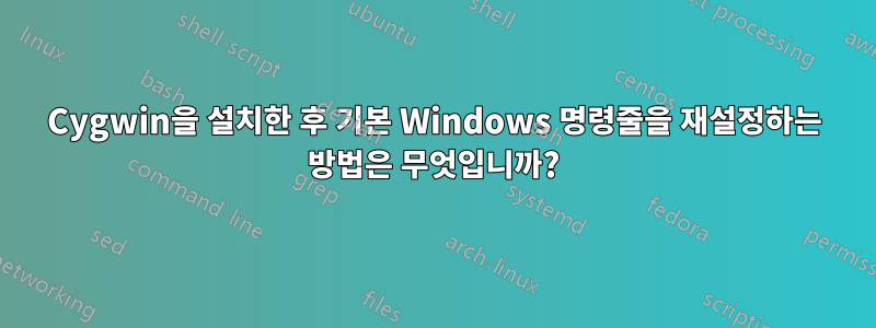 Cygwin을 설치한 후 기본 Windows 명령줄을 재설정하는 방법은 무엇입니까?