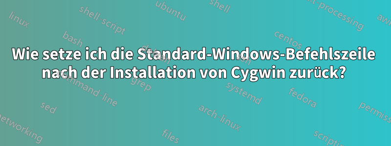 Wie setze ich die Standard-Windows-Befehlszeile nach der Installation von Cygwin zurück?