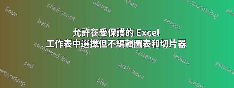 允許在受保護的 Excel 工作表中選擇但不編輯圖表和切片器