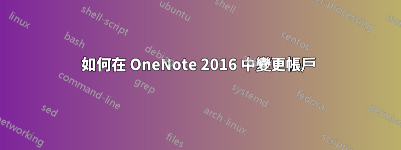 如何在 OneNote 2016 中變更帳戶