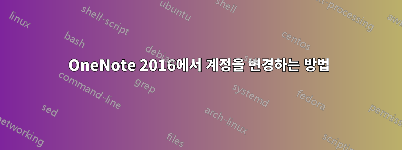 OneNote 2016에서 계정을 변경하는 방법