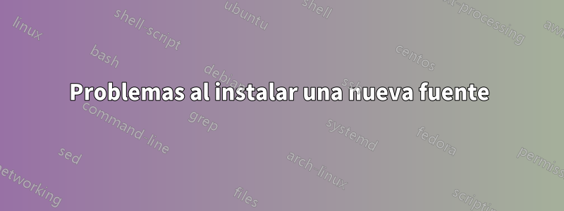 Problemas al instalar una nueva fuente