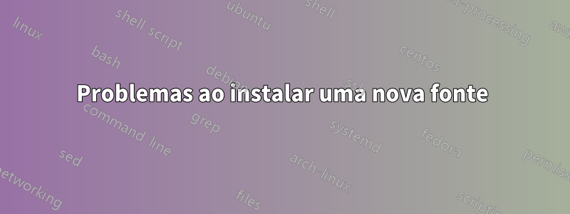 Problemas ao instalar uma nova fonte