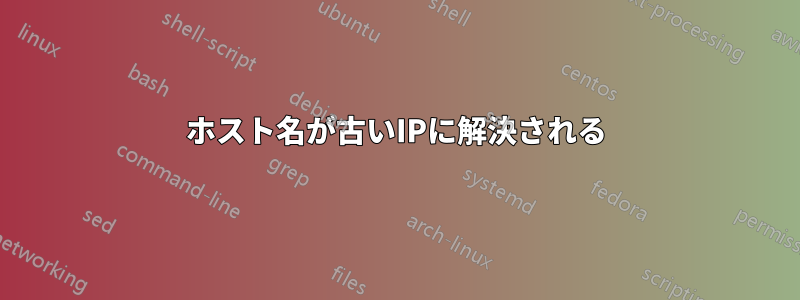 ホスト名が古いIPに解決される