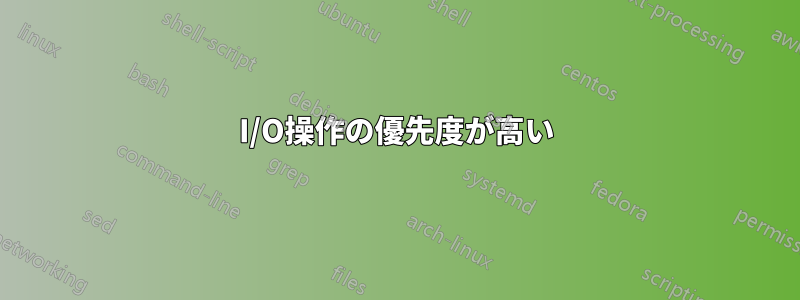 I/O操作の優先度が高い