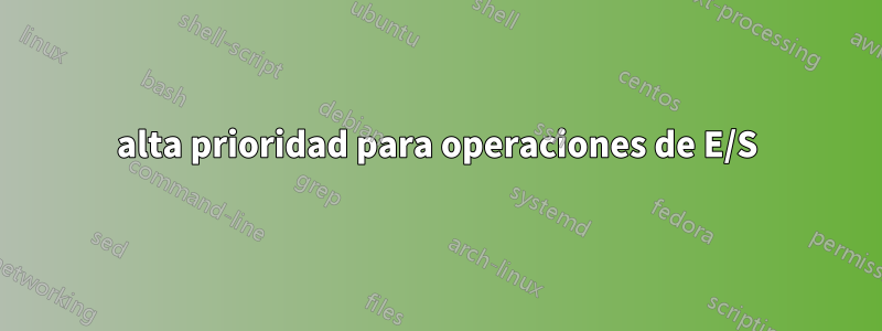 alta prioridad para operaciones de E/S