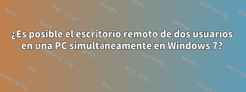 ¿Es posible el escritorio remoto de dos usuarios en una PC simultáneamente en Windows 7?