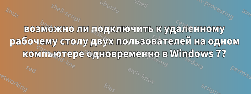 возможно ли подключить к удаленному рабочему столу двух пользователей на одном компьютере одновременно в Windows 7?