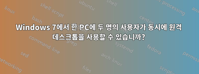 Windows 7에서 한 PC에 두 명의 사용자가 동시에 원격 데스크톱을 사용할 수 있습니까?