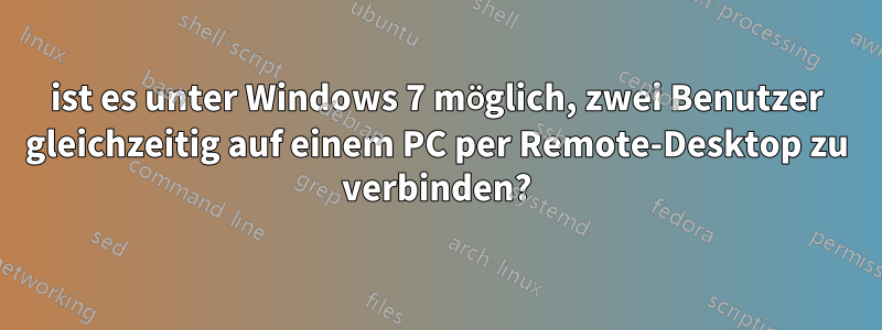 ist es unter Windows 7 möglich, zwei Benutzer gleichzeitig auf einem PC per Remote-Desktop zu verbinden?