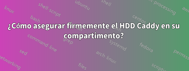 ¿Cómo asegurar firmemente el HDD Caddy en su compartimento?