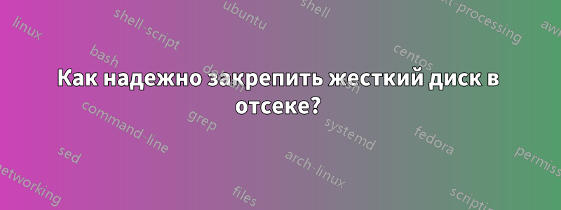 Как надежно закрепить жесткий диск в отсеке?