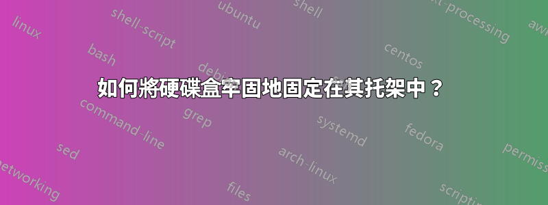 如何將硬碟盒牢固地固定在其托架中？