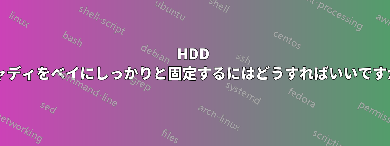 HDD キャディをベイにしっかりと固定するにはどうすればいいですか?